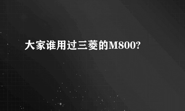 大家谁用过三菱的M800?