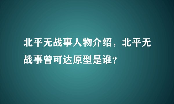北平无战事人物介绍，北平无战事曾可达原型是谁？