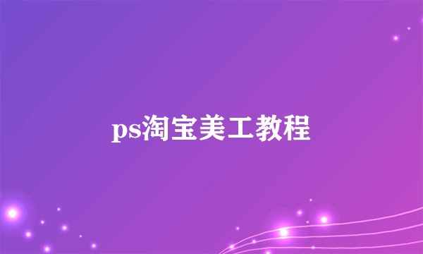 ps淘宝美工教程