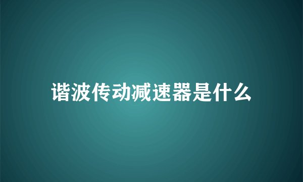 谐波传动减速器是什么