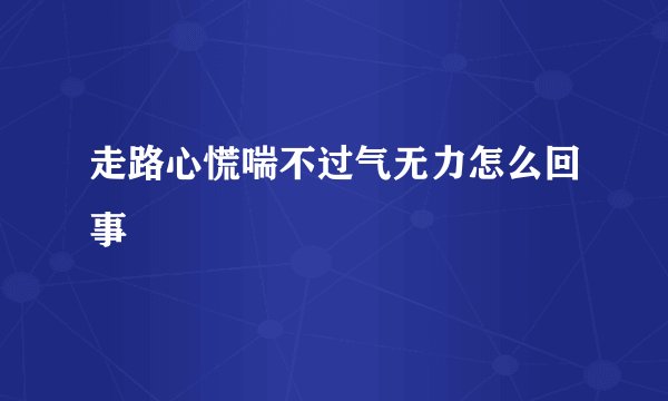走路心慌喘不过气无力怎么回事