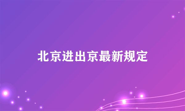 北京进出京最新规定