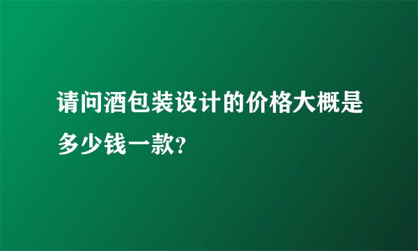 请问酒包装设计的价格大概是多少钱一款？