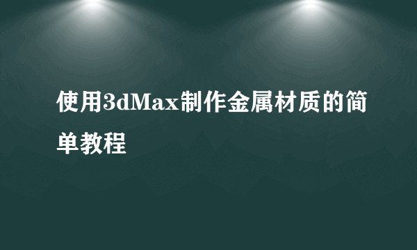 使用3dMax制作金属材质的简单教程