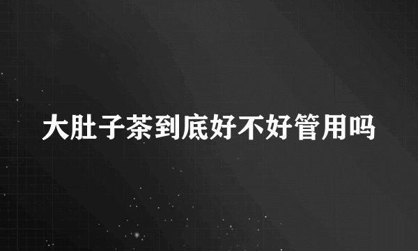 大肚子茶到底好不好管用吗