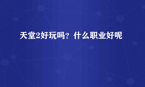 天堂2好玩吗？什么职业好呢