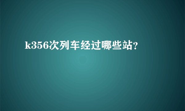k356次列车经过哪些站？