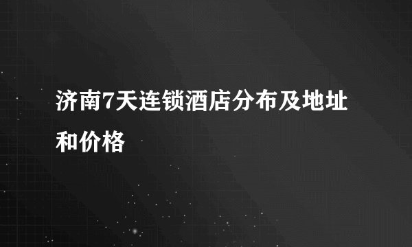 济南7天连锁酒店分布及地址和价格
