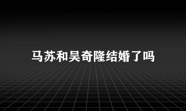 马苏和吴奇隆结婚了吗