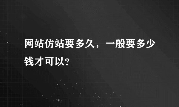网站仿站要多久，一般要多少钱才可以？