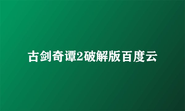 古剑奇谭2破解版百度云