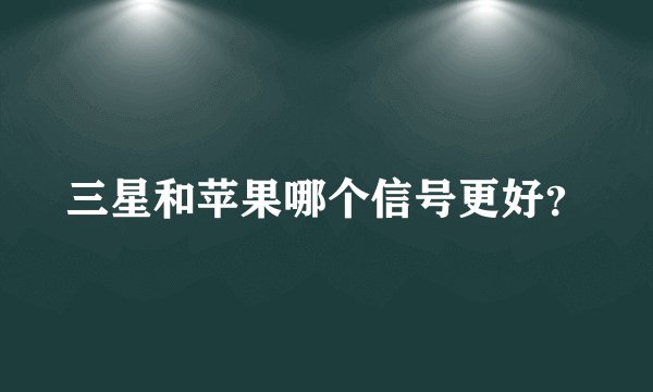 三星和苹果哪个信号更好？