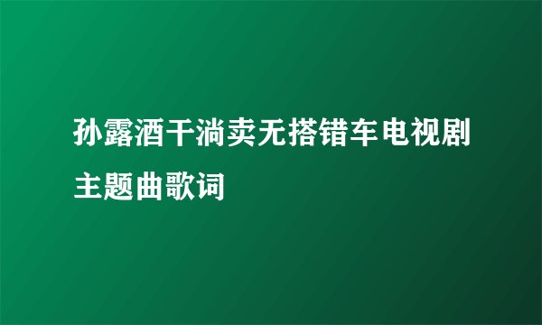 孙露酒干淌卖无搭错车电视剧主题曲歌词