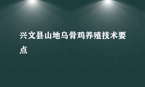 兴文县山地乌骨鸡养殖技术要点