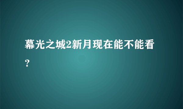 幕光之城2新月现在能不能看？