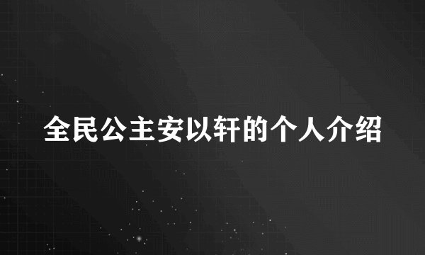 全民公主安以轩的个人介绍