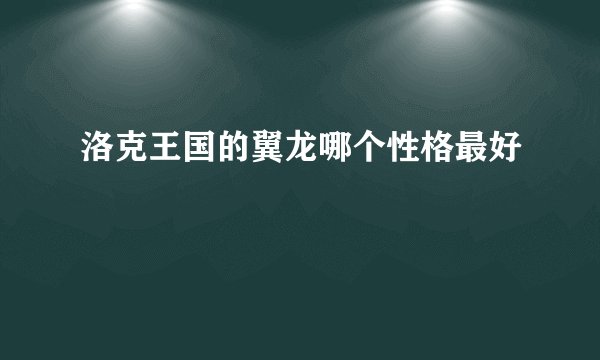 洛克王国的翼龙哪个性格最好
