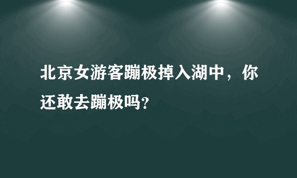 北京女游客蹦极掉入湖中，你还敢去蹦极吗？