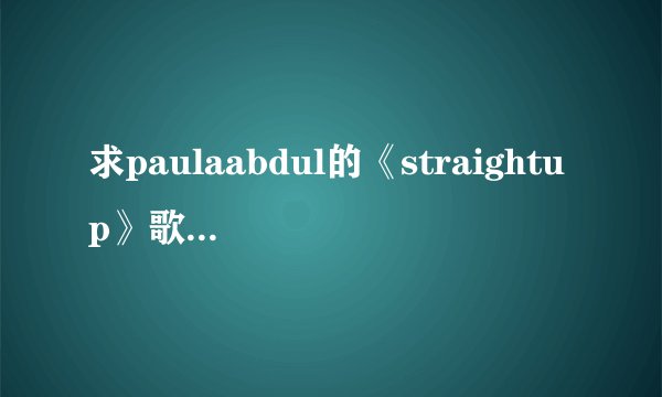 求paulaabdul的《straightup》歌词翻译？