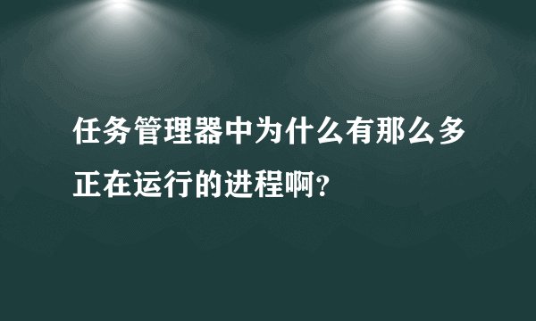 任务管理器中为什么有那么多正在运行的进程啊？