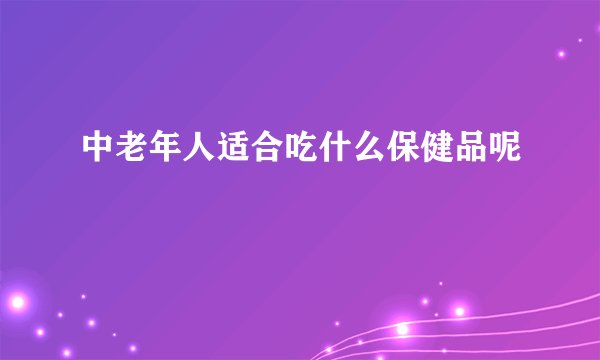 中老年人适合吃什么保健品呢