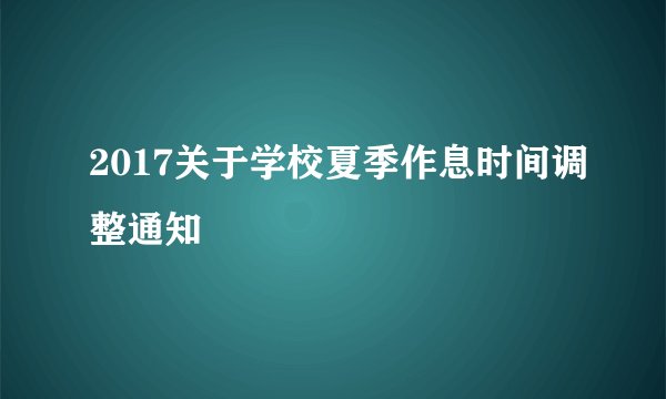 2017关于学校夏季作息时间调整通知