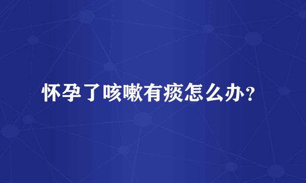 怀孕了咳嗽有痰怎么办？