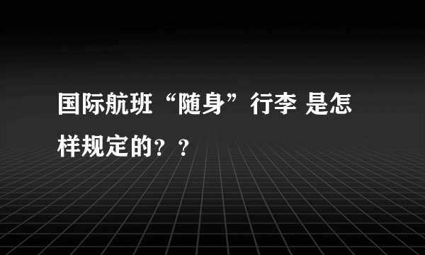 国际航班“随身”行李 是怎样规定的？？