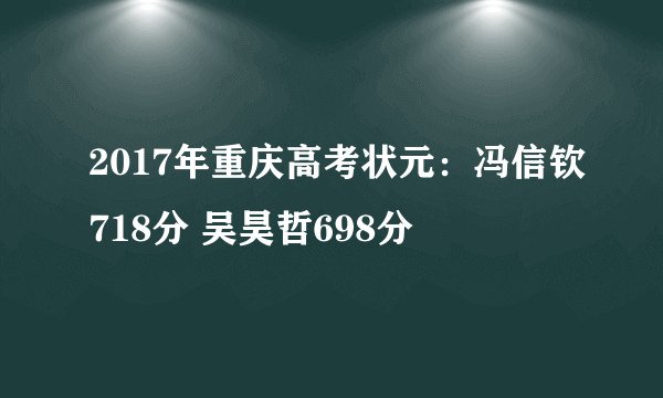 2017年重庆高考状元：冯信钦718分 吴昊哲698分
