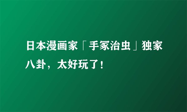 日本漫画家「手冢治虫」独家八卦，太好玩了！