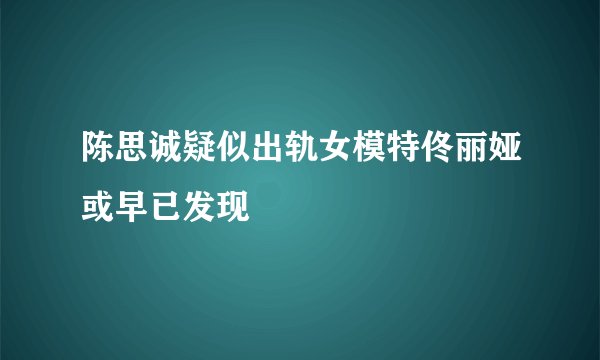 陈思诚疑似出轨女模特佟丽娅或早已发现