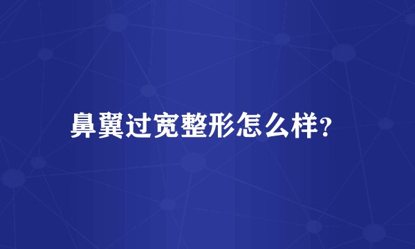 鼻翼过宽整形怎么样？
