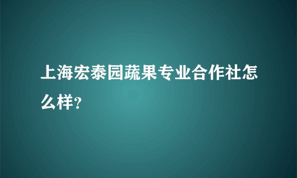上海宏泰园蔬果专业合作社怎么样？