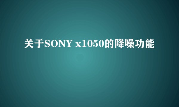 关于SONY x1050的降噪功能