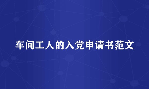 车间工人的入党申请书范文