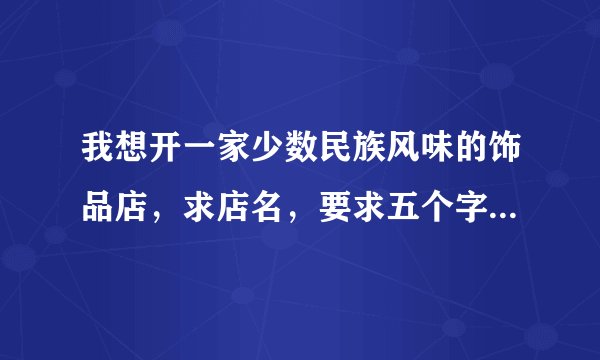我想开一家少数民族风味的饰品店，求店名，要求五个字以内，要有一个“安”字