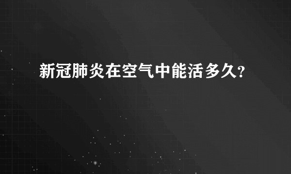 新冠肺炎在空气中能活多久？