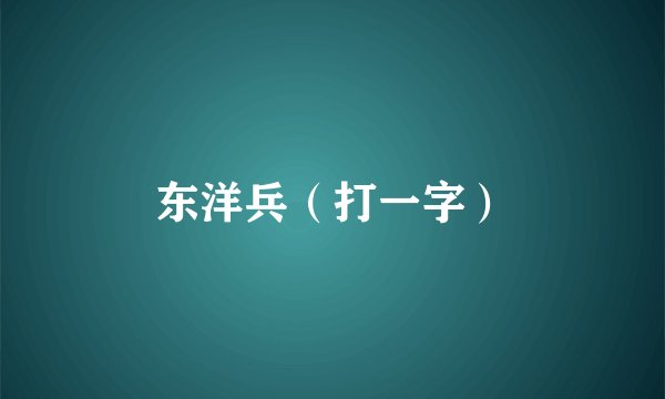 东洋兵（打一字）