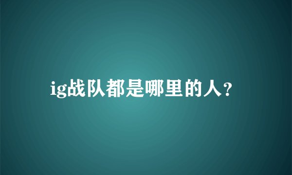 ig战队都是哪里的人?