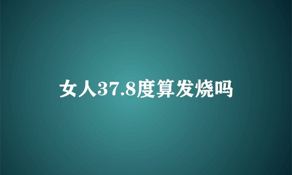 女人37.8度算发烧吗