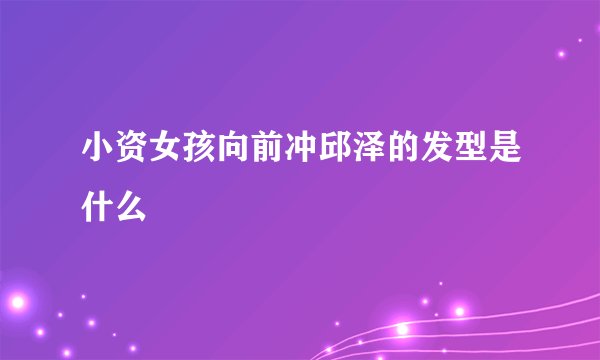 小资女孩向前冲邱泽的发型是什么