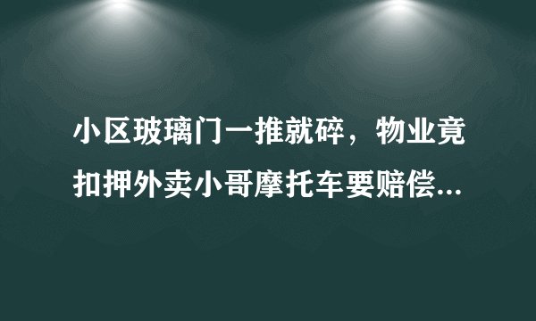 小区玻璃门一推就碎，物业竟扣押外卖小哥摩托车要赔偿，称你运气不好，你怎么看？