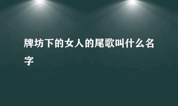 牌坊下的女人的尾歌叫什么名字