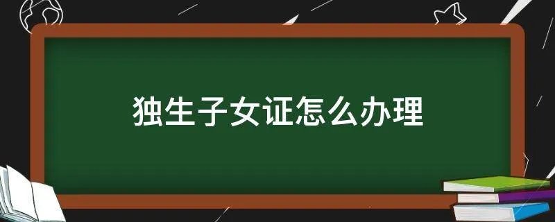 独生子女证怎么办理