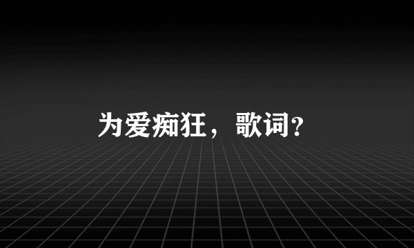 为爱痴狂，歌词？