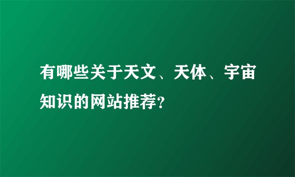 有哪些关于天文、天体、宇宙知识的网站推荐？