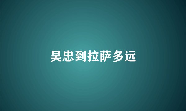吴忠到拉萨多远