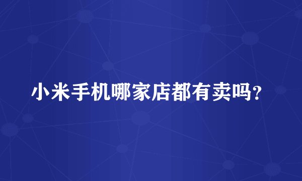 小米手机哪家店都有卖吗？