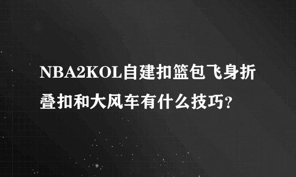 NBA2KOL自建扣篮包飞身折叠扣和大风车有什么技巧？