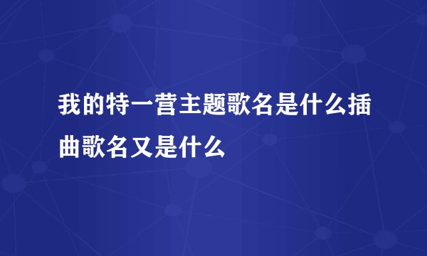 我的特一营主题歌名是什么插曲歌名又是什么